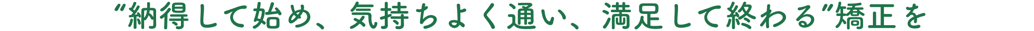 “納得して始め、気持ちよく通い、満足して終わる”矯正を