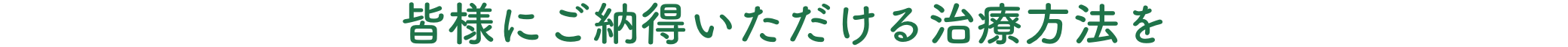 皆様にご納得いただける治療方法を